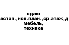 сдаю 1к.кв,севастоп.,нов.план.,ср.этаж,домофон, мебель, техника